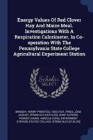 Energy Values Of Red Clover Hay And Maize Meal. Investigations With A Respiration Calorimeter, In Co-Operation With The Pennsylvania State College Agricultural Experiment Station