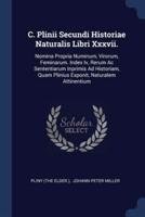 C. Plinii Secundi Historiae Naturalis Libri Xxxvii.