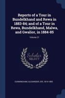 Reports of a Tour in Bundelkhand and Rewa in 1883-84; and of a Tour in Rewa, Bundelkhand, Malwa, and Gwalior, in 1884-85; Volume 21