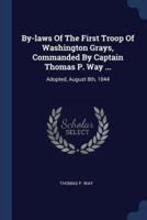 By-Laws Of The First Troop Of Washington Grays, Commanded By Captain Thomas P. Way ...