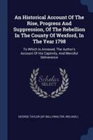 An Historical Account Of The Rise, Progress And Suppression, Of The Rebellion In The County Of Wexford, In The Year 1798