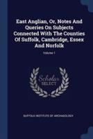 East Anglian, Or, Notes And Queries On Subjects Connected With The Counties Of Suffolk, Cambridge, Essex And Norfolk; Volume 1