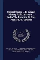 Special Course ... In Jewish History And Literature ... Under The Direction Of Prof. Richard J.h. Gottheil