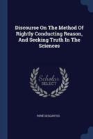 Discourse On The Method Of Rightly Conducting Reason, And Seeking Truth In The Sciences