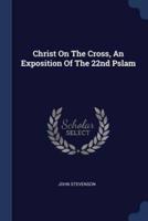 Christ On The Cross, An Exposition Of The 22nd Pslam