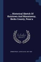 ... Historical Sketch Of Kutztown And Maxatawny, Berks County, Penn'a