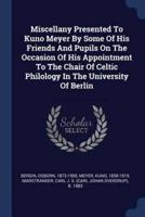 Miscellany Presented To Kuno Meyer By Some Of His Friends And Pupils On The Occasion Of His Appointment To The Chair Of Celtic Philology In The University Of Berlin