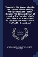 Voyages In The Northern Pacific. Narrative Of Several Trading Voyages From 1813 To 1818, Between The Northwest Coast Of America, The Hawaiian Islands And China, With A Description Of The Russian Establishments On The Northwest Coast
