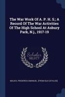 The War Work Of A. P. H. S.; A Record Of The War Activities Of The High School At Asbury Park, N.j., 1917-19