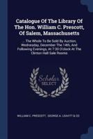Catalogue Of The Library Of The Hon. William C. Prescott, Of Salem, Massachusetts