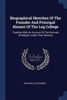 Biographical Sketches Of The Founder And Principal Alumni Of The Log College