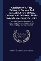 Catalogue Of A Very Extensive, Curious And Valuable Library Of Rare, Curious, And Important Works In Anglo-American Literature