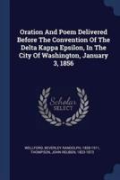 Oration And Poem Delivered Before The Convention Of The Delta Kappa Epsilon, In The City Of Washington, January 3, 1856