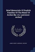 Brief Memorials Of English Families Of The Name Of Archer [By J.h. Lawrence-Archer]