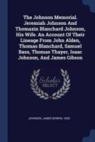 The Johnson Memorial. Jeremiah Johnson And Thomazin Blanchard Johnson, His Wife. An Account Of Their Lineage From John Alden, Thomas Blanchard, Samuel Bass, Thomas Thayer, Isaac Johnson, And James Gibson