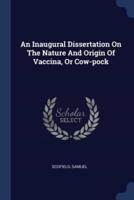 An Inaugural Dissertation On The Nature And Origin Of Vaccina, Or Cow-Pock