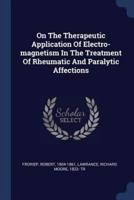 On The Therapeutic Application Of Electro-Magnetism In The Treatment Of Rheumatic And Paralytic Affections