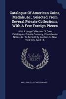 Catalogue Of American Coins, Medals, &C., Selected From Several Private Collections, With A Few Foreign Pieces