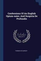 Confessions Of An English Opium-Eater, And Suspiria De Profundis