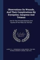 Observations On Wounds, And Their Complications By Erysipelas, Gangrene And Tetanus