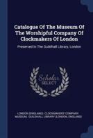 Catalogue Of The Museum Of The Worshipful Company Of Clockmakers Of London