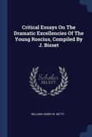 Critical Essays On The Dramatic Excellencies Of The Young Roscius, Compiled By J. Bisset