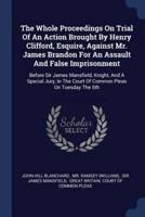 The Whole Proceedings On Trial Of An Action Brought By Henry Clifford, Esquire, Against Mr. James Brandon For An Assault And False Imprisonment