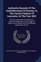 Authentic Records Of The Guild Merchant Of Preston, In The County Palatine Of Lancaster, In The Year 1822
