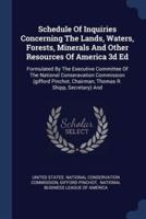Schedule Of Inquiries Concerning The Lands, Waters, Forests, Minerals And Other Resources Of America 3D Ed