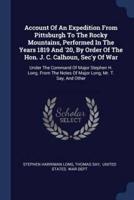 Account Of An Expedition From Pittsburgh To The Rocky Mountains, Performed In The Years 1819 And '20, By Order Of The Hon. J. C. Calhoun, Sec'y Of War