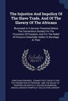 The Injustice And Impolicy Of The Slave Trade, And Of The Slavery Of The Africans