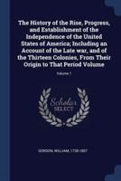 The History of the Rise, Progress, and Establishment of the Independence of the United States of America; Including an Account of the Late War, and of the Thirteen Colonies, From Their Origin to That Period Volume; Volume 1