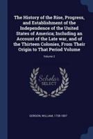 The History of the Rise, Progress, and Establishment of the Independence of the United States of America; Including an Account of the Late War, and of the Thirteen Colonies, From Their Origin to That Period Volume; Volume 2