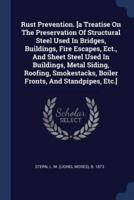 Rust Prevention. [A Treatise On The Preservation Of Structural Steel Used In Bridges, Buildings, Fire Escapes, Ect., And Sheet Steel Used In Buildings, Metal Siding, Roofing, Smokestacks, Boiler Fronts, And Standpipes, Etc.]