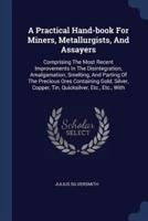 A Practical Hand-Book For Miners, Metallurgists, And Assayers
