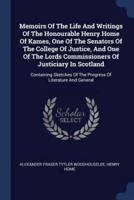 Memoirs Of The Life And Writings Of The Honourable Henry Home Of Kames, One Of The Senators Of The College Of Justice, And One Of The Lords Commissioners Of Justiciary In Scotland
