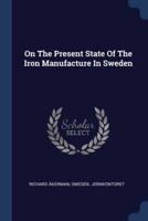 On The Present State Of The Iron Manufacture In Sweden