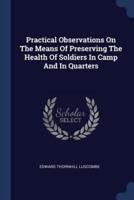 Practical Observations On The Means Of Preserving The Health Of Soldiers In Camp And In Quarters