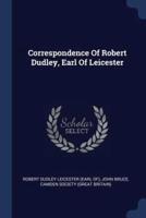 Correspondence Of Robert Dudley, Earl Of Leicester