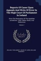 Reports Of Cases Upon Appeals And Writs Of Error In The High Court Of Parliament In Ireland
