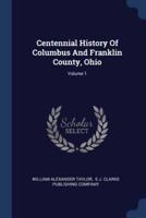 Centennial History Of Columbus And Franklin County, Ohio; Volume 1