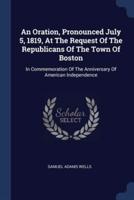An Oration, Pronounced July 5, 1819, At The Request Of The Republicans Of The Town Of Boston