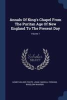 Annals Of King's Chapel From The Puritan Age Of New England To The Present Day; Volume 1