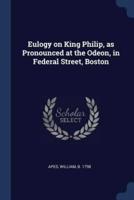Eulogy on King Philip, as Pronounced at the Odeon, in Federal Street, Boston
