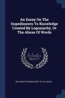 An Essay On The Impediments To Knowledge Created By Logomachy, Or The Abuse Of Words