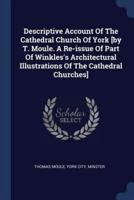 Descriptive Account Of The Cathedral Church Of York [By T. Moule. A Re-Issue Of Part Of Winkles's Architectural Illustrations Of The Cathedral Churches]