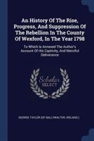 An History Of The Rise, Progress, And Suppression Of The Rebellion In The County Of Wexford, In The Year 1798