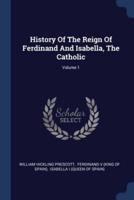 History Of The Reign Of Ferdinand And Isabella, The Catholic; Volume 1