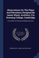 Observations On The Plans And Elevations Designed By James Wyatt, Architect, For Downing College, Cambridge