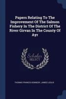 Papers Relating To The Improvement Of The Salmon Fishery In The District Of The River Girvan In The County Of Ayr